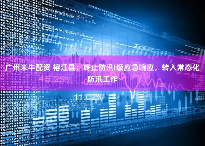 广州米牛配资 榕江县：终止防汛I级应急响应，转入常态化防汛工作