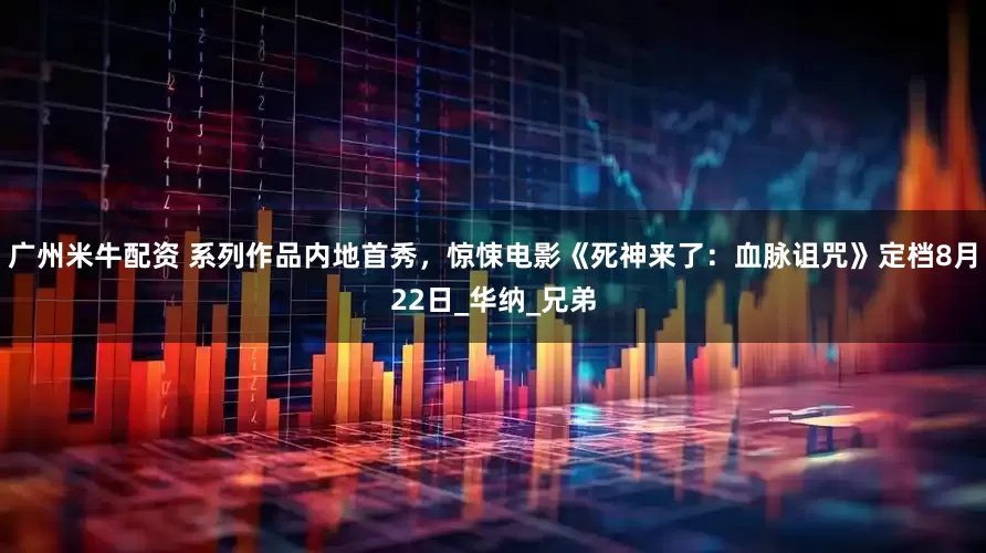广州米牛配资 系列作品内地首秀，惊悚电影《死神来了：血脉诅咒》定档8月22日_华纳_兄弟
